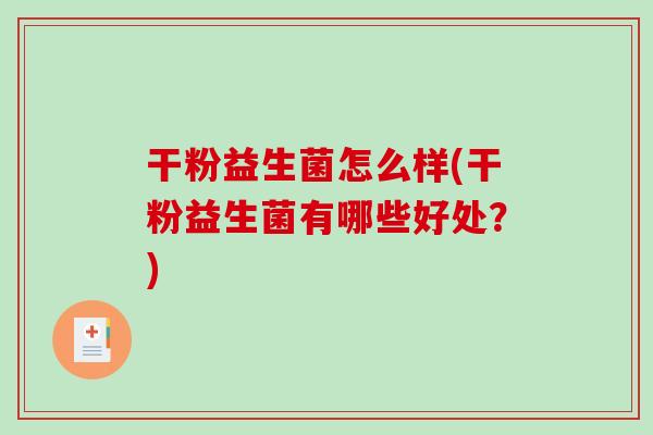 干粉益生菌怎么样(干粉益生菌有哪些好处？)