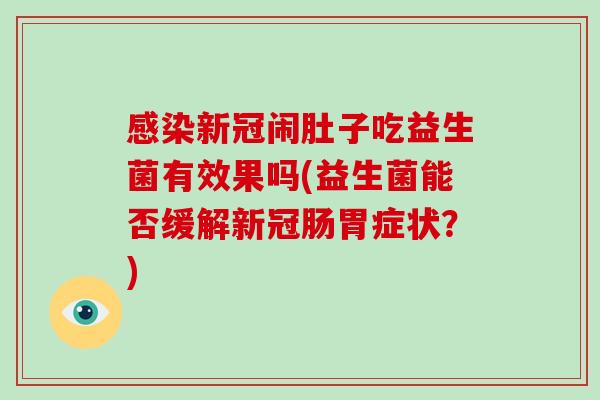 感染新冠闹肚子吃益生菌有效果吗(益生菌能否缓解新冠肠胃症状？)