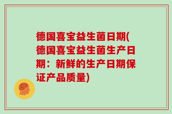 德国喜宝益生菌日期(德国喜宝益生菌生产日期：新鲜的生产日期保证产品质量)