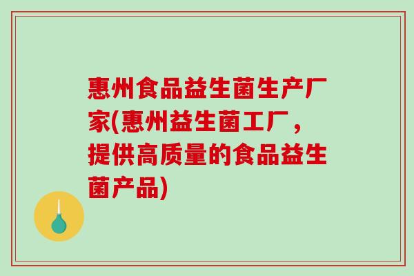 惠州食品益生菌生产厂家(惠州益生菌工厂，提供高质量的食品益生菌产品)