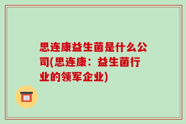 思连康益生菌是什么公司(思连康:益生菌行业的领军企业) 思连康益生菌是什么公司(思连康:益生菌行业的领军企业)