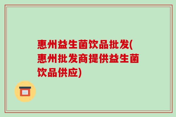 惠州益生菌饮品批发(惠州批发商提供益生菌饮品供应)