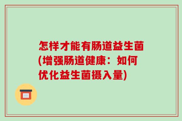 怎样才能有肠道益生菌(增强肠道健康：如何优化益生菌摄入量)