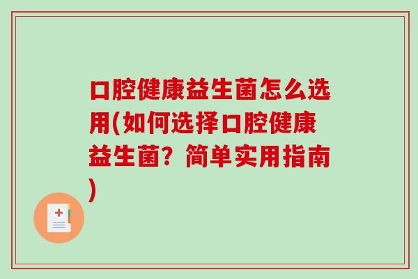 口腔健康益生菌怎么选用(如何选择口腔健康益生菌?简单实用指南) 口腔健康益生菌怎么选用(如何选择口腔健康益生菌?简单实用指南)