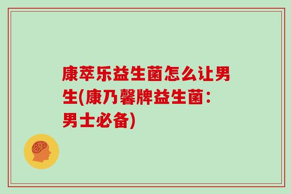 康萃乐益生菌怎么让男生(康乃馨牌益生菌：男士必备)