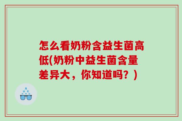 怎么看奶粉含益生菌高低(奶粉中益生菌含量差异大，你知道吗？)