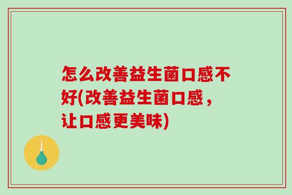 怎么改善益生菌口感不好(改善益生菌口感，让口感更美味)