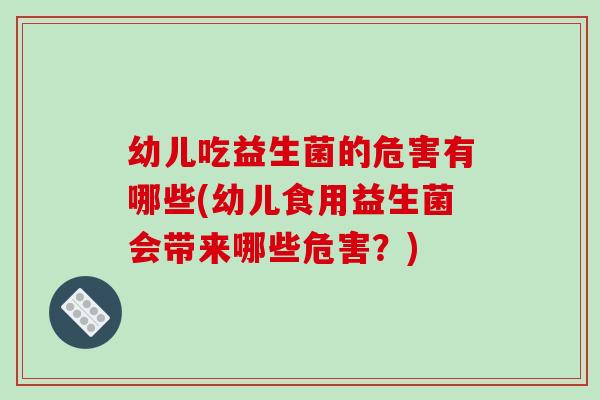 幼儿吃益生菌的危害有哪些(幼儿食用益生菌会带来哪些危害？)