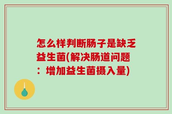 怎么样判断肠子是缺乏益生菌(解决肠道问题：增加益生菌摄入量)