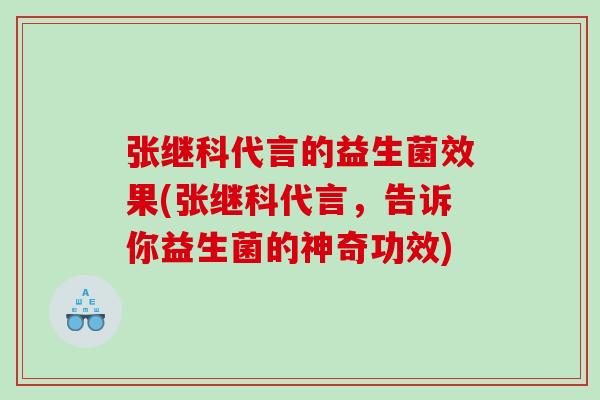 张继科代言的益生菌效果(张继科代言，告诉你益生菌的神奇功效)