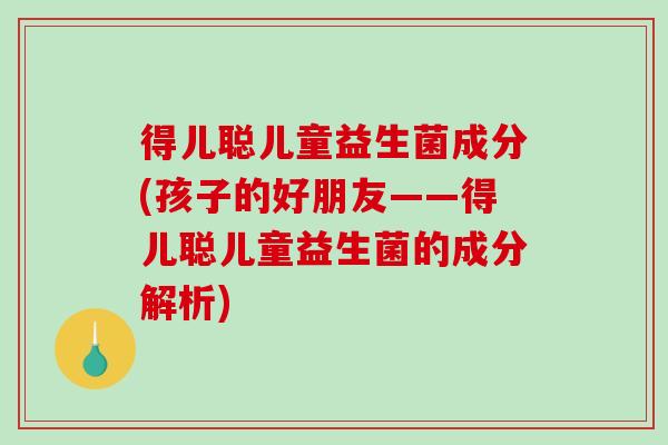 得儿聪儿童益生菌成分(孩子的好朋友——得儿聪儿童益生菌的成分解析)