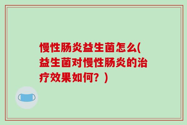 慢性益生菌怎么(益生菌对慢性的效果如何？)