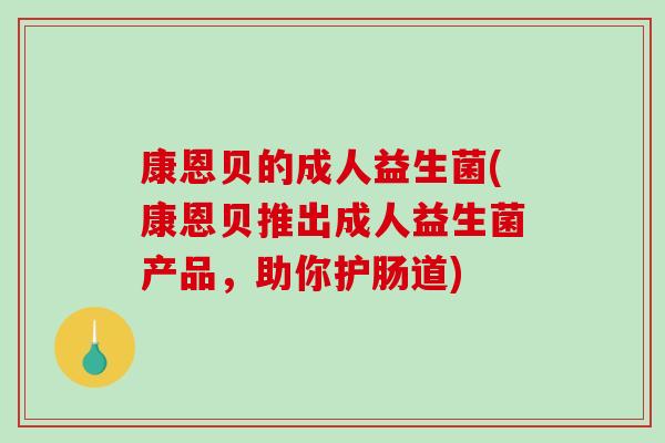 康恩贝的成人益生菌(康恩贝推出成人益生菌产品,助你护肠道) 康恩贝的成人益生菌(康恩贝推出成人益生菌产品,助你护肠道)