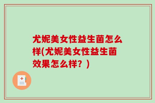 尤妮美女性益生菌怎么样(尤妮美女性益生菌效果怎么样？)