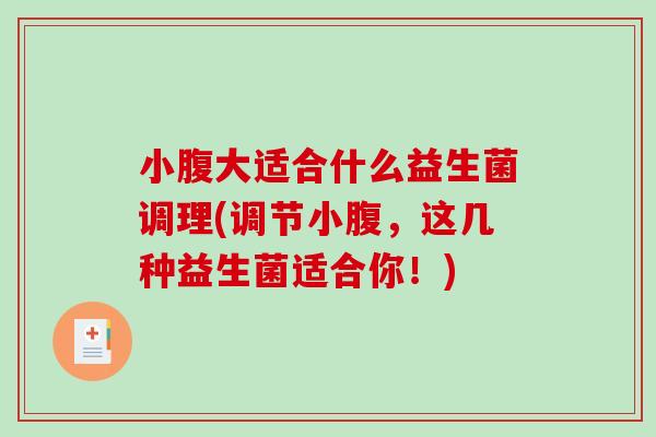 小腹大适合什么益生菌调理(调节小腹，这几种益生菌适合你！)