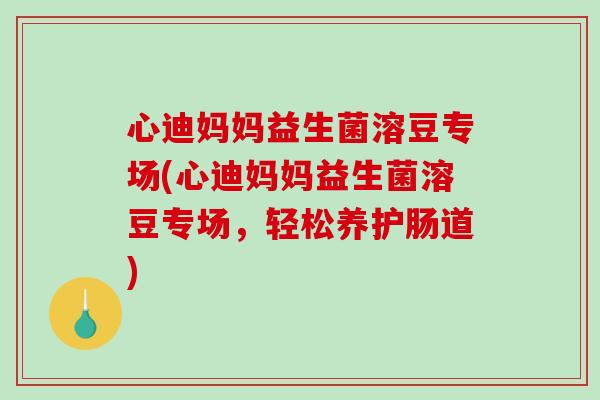心迪妈妈益生菌溶豆专场(心迪妈妈益生菌溶豆专场,轻松养护肠道) 心迪妈妈益生菌溶豆专场(心迪妈妈益生菌溶豆专场,轻松养护肠道)