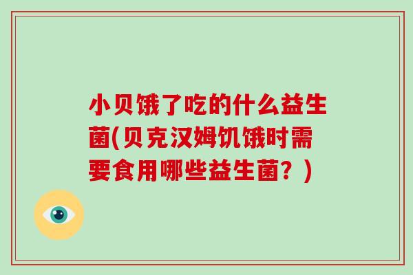 小贝饿了吃的什么益生菌(贝克汉姆饥饿时需要食用哪些益生菌？)
