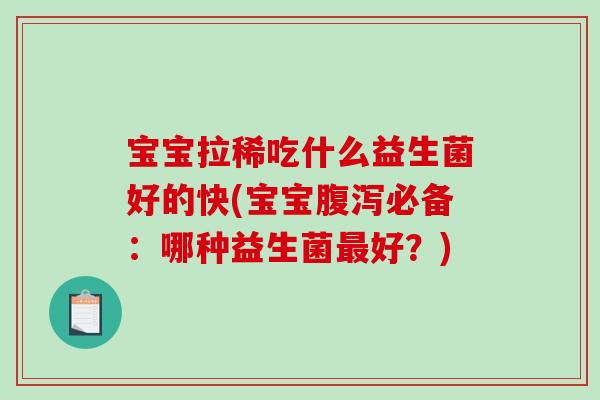 宝宝拉稀吃什么益生菌好的快(宝宝腹泻必备：哪种益生菌最好？)