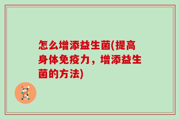 怎么增添益生菌(提高身体免疫力，增添益生菌的方法)