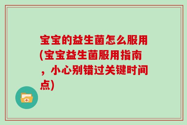 宝宝的益生菌怎么服用(宝宝益生菌服用指南，小心别错过关键时间点)