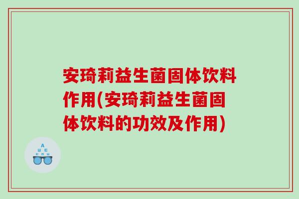 安琦莉益生菌固体饮料作用(安琦莉益生菌固体饮料的功效及作用)