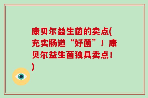 康贝尔益生菌的卖点(充实肠道“好菌”!康贝尔益生菌独具卖点!) 康贝尔益生菌的卖点(充实肠道“好菌”!康贝尔益生菌独具卖点!)