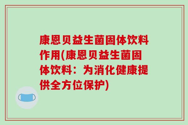 康恩贝益生菌固体饮料作用(康恩贝益生菌固体饮料：为消化健康提供全方位保护)