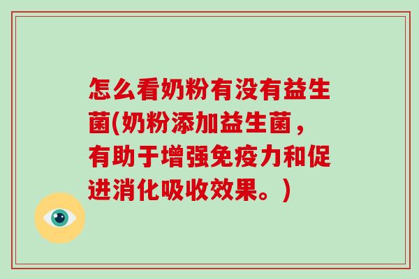 怎么看奶粉有没有益生菌(奶粉添加益生菌，有助于增强力和促进消化吸收效果。)