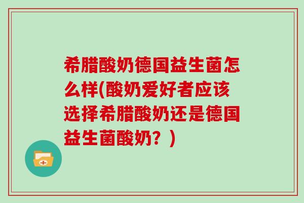 希腊酸奶德国益生菌怎么样(酸奶爱好者应该选择希腊酸奶还是德国益生菌酸奶？)