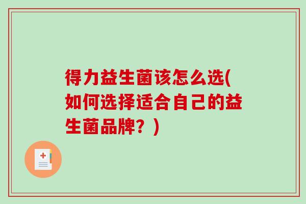 得力益生菌该怎么选(如何选择适合自己的益生菌品牌？)