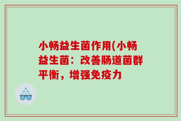 小畅益生菌作用(小畅益生菌：改善肠道菌群平衡，增强免疫力