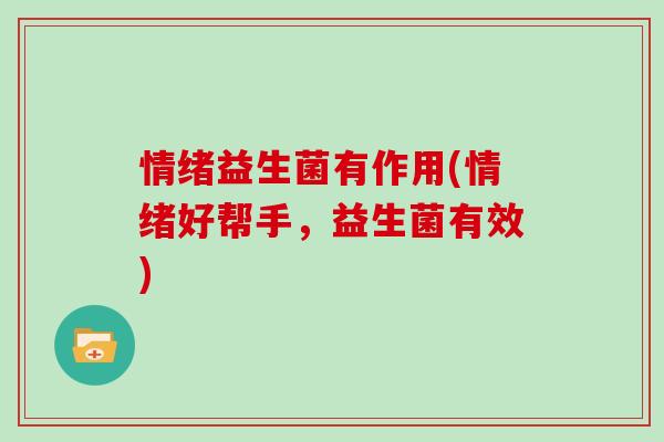 情绪益生菌有作用(情绪好帮手，益生菌有效)
