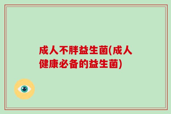 成人不胖益生菌(成人健康必备的益生菌)