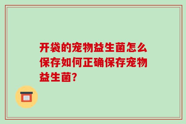 开袋的宠物益生菌怎么保存如何正确保存宠物益生菌？