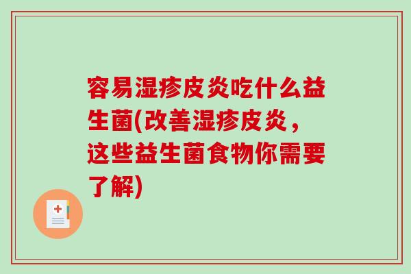 容易皮炎吃什么益生菌(改善皮炎，这些益生菌食物你需要了解)