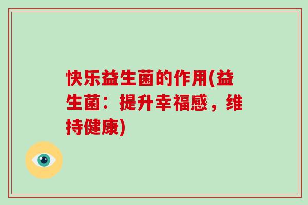 快乐益生菌的作用(益生菌：提升幸福感，维持健康)