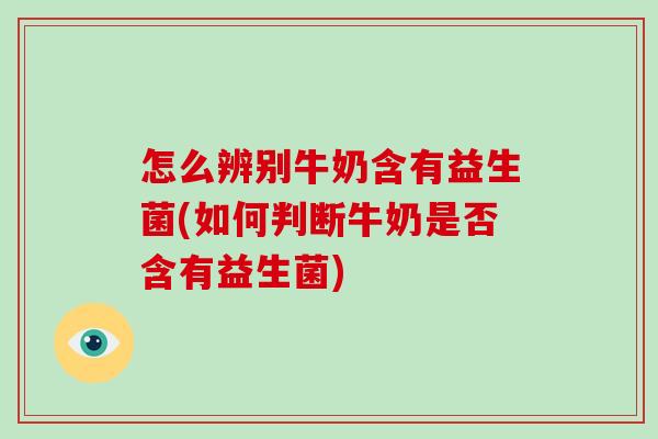 怎么辨别牛奶含有益生菌(如何判断牛奶是否含有益生菌)