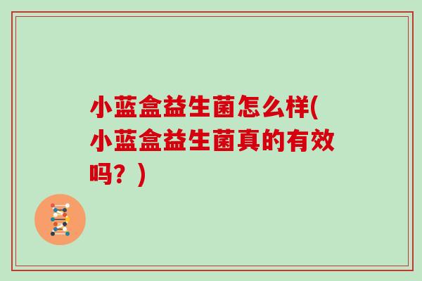 小蓝盒益生菌怎么样(小蓝盒益生菌真的有效吗？)
