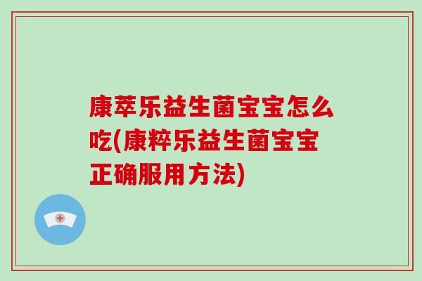 康萃乐益生菌宝宝怎么吃(康粹乐益生菌宝宝正确服用方法)