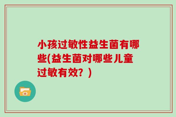 小孩过敏性益生菌有哪些(益生菌对哪些儿童过敏有效？)