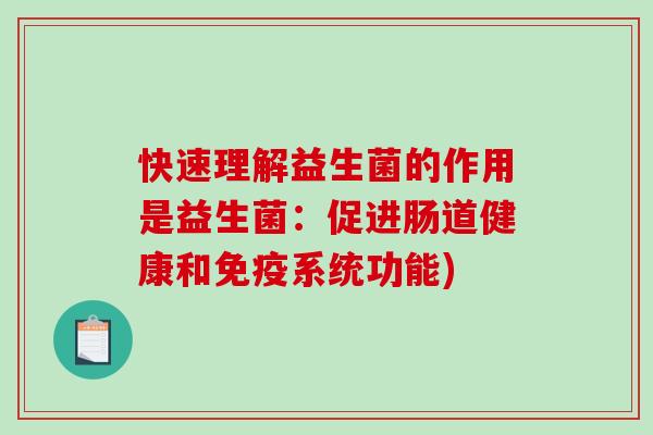 快速理解益生菌的作用是益生菌：促进肠道健康和免疫系统功能)
