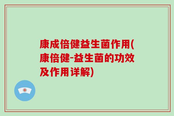 康成倍健益生菌作用(康倍健-益生菌的功效及作用详解) 康成倍健益生菌作用(康倍健-益生菌的功效及作用详解)