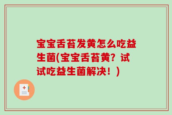 宝宝舌苔发黄怎么吃益生菌(宝宝舌苔黄？试试吃益生菌解决！)
