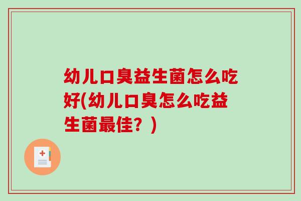 幼儿口臭益生菌怎么吃好(幼儿口臭怎么吃益生菌最佳？)