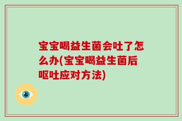 宝宝喝益生菌会吐了怎么办(宝宝喝益生菌后呕吐应对方法)