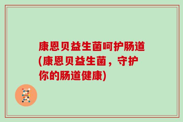 康恩贝益生菌呵护肠道(康恩贝益生菌，守护你的肠道健康)