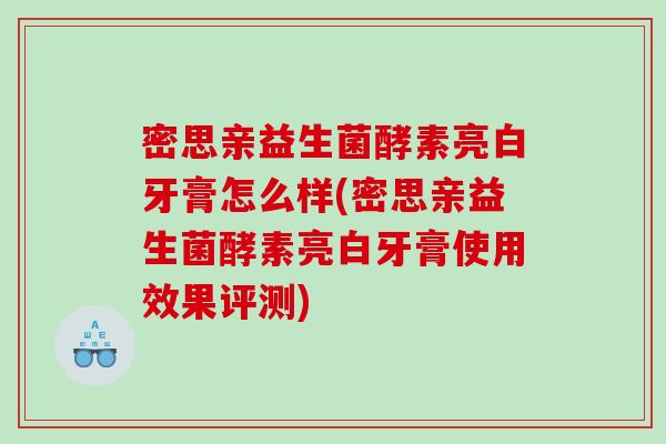 密思亲益生菌酵素亮白牙膏怎么样(密思亲益生菌酵素亮白牙膏使用效果评测)