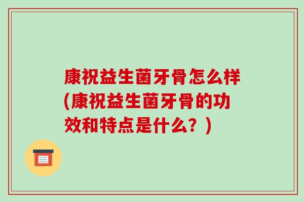 康祝益生菌牙骨怎么样(康祝益生菌牙骨的功效和特点是什么？)