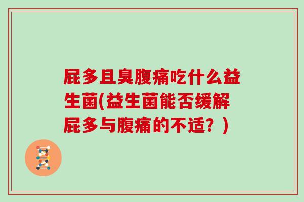 屁多且臭腹痛吃什么益生菌(益生菌能否缓解屁多与腹痛的不适？)