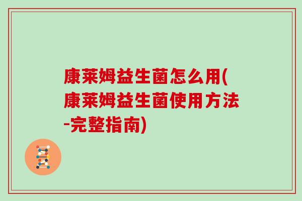 康莱姆益生菌怎么用(康莱姆益生菌使用方法-完整指南)
